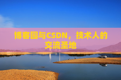博客园与CSDN,技术人的交流圣地 博客园与CSDN,技术人的交流圣地
